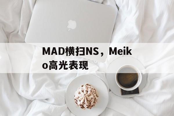 LOL电竞动态-MAD横扫NS，Meiko高光表现